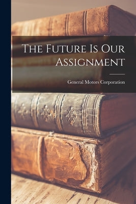 The Future is Our Assignment by General Motors Corporation