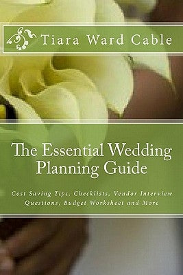 The Essential Wedding Planning Guide: Cost Saving Tips, Checklists, Vendor Interview Questions, Budget Worksheet and More by Cable, Tiara Ward