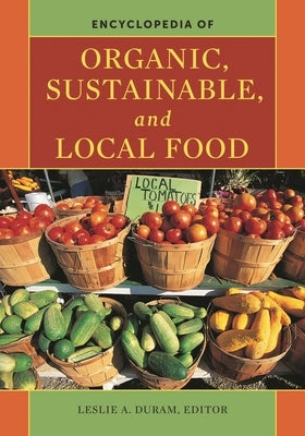 Encyclopedia of Organic, Sustainable, and Local Food by Duram, Leslie A.
