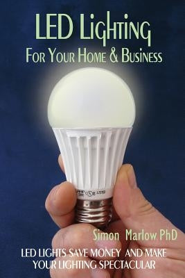 LED Lighting for your Home & Business: LED Lights Save Money and Make Your Home Lighting Spectacular by Marlow, Sarah K.
