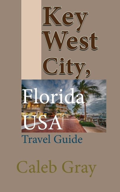Key West City, Florida USA: Travel Guide by Gray, Caleb
