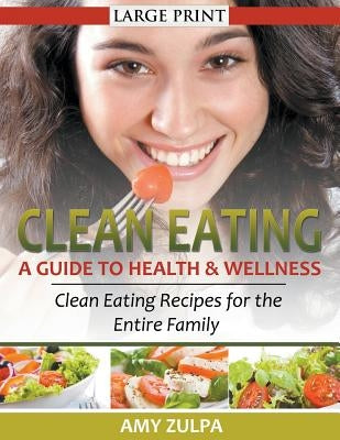 Clean Eating: A Guide to Health and Wellness (LARGE PRINT): Clean Eating Recipes for the Entire Family by Zulpa, Amy