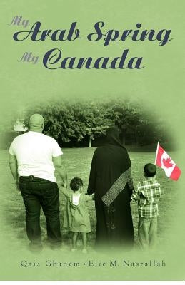 My Arab Spring My Canada by Nasrallah, Elie M.