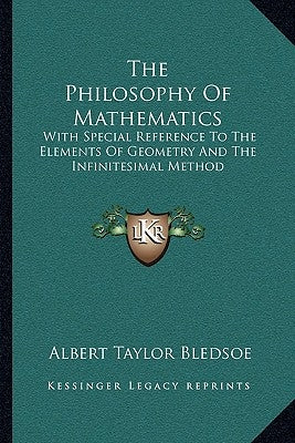 The Philosophy Of Mathematics: With Special Reference To The Elements Of Geometry And The Infinitesimal Method by Bledsoe, Albert Taylor