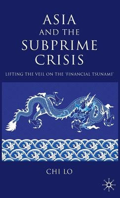 Asia and the Subprime Crisis: Lifting the Veil on the 'financial Tsunami' by Lo, C.