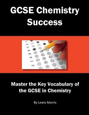 GCSE Chemistry Success: Master the Key Vocabulary of the GCSE in Chemistry by Morris, Lewis