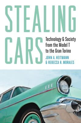 Stealing Cars: Technology & Society from the Model T to the Gran Torino by Heitmann, John A.