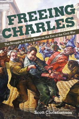 Freeing Charles: The Struggle to Free a Slave on the Eve of the Civil War by Christianson, Scott