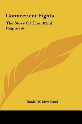 Connecticut Fights: The Story Of The 102nd Regiment by Strickland, Daniel W.