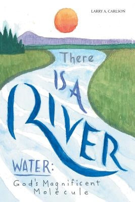 There Is a River: Water: God's Magnificent Molecule by Carlson, Larry a.