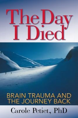 The Day I Died: Brain Trauma and the Journey Back by Petiet, Carole