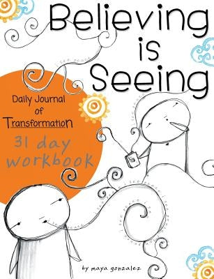 Believing is Seeing: Daily Journal of Transformation: 31 Day Workbook by Gonzalez, Maya