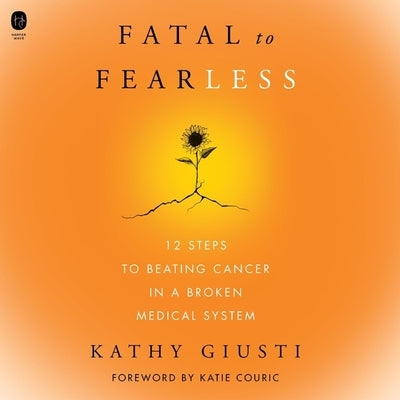 Fatal to Fearless: 12 Steps to Beating Cancer in a Broken Medical System by Giusti, Kathryn