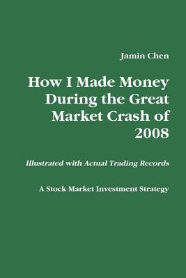 How I Made Money During the Great Market Crash of 2008 by Chen, Jamin