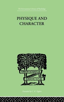 Physique and Character: An Investigation of the Nature of Constitution and of the Theory by Kretschmer Ernst