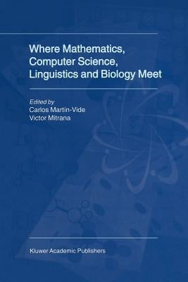 Where Mathematics, Computer Science, Linguistics and Biology Meet: Essays in Honour of Gheorghe Păun by Martín-Vide, Carlos