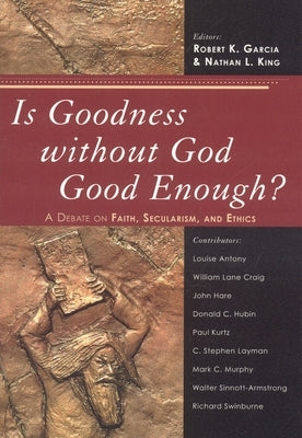 Is Goodness without God Good Enough?: A Debate on Faith, Secularism, and Ethics by Garcia, Robert K.