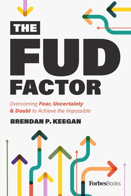 The Fud Factor: Overcoming Fear, Uncertainty & Doubt to Achieve the Impossible by Brendan Keegan