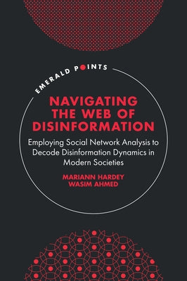Navigating the Web of Disinformation: Employing Social Network Analysis to Decode Disinformation Dynamics in Modern Societies by Hardey, Mariann