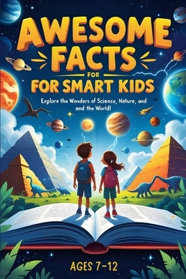 Awesome Facts For Smart Kids: Discover Mind-Blowing Facts About Science, Animals, Space, and the World Around Us! by Barnes, Adam