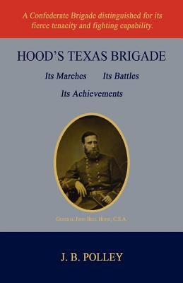 Hood's Texas Brigade, Its Marches, Its Battles, Its Achievements by Polley, J. B.