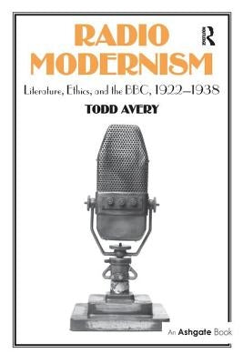 Radio Modernism: Literature, Ethics, and the Bbc, 1922-1938 by Avery, Todd