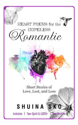Heart Poems for the Hopeless Romantic: Short Stories of Love, Lust, and Loss by Sko, Shuina