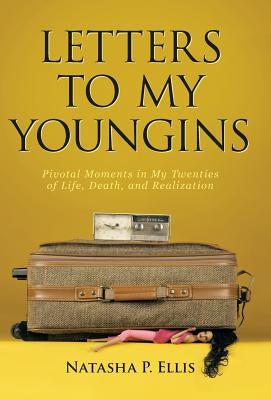 Letters to My Youngins: Pivotal Moments in My Twenties of Life, Death, and Realization by Ellis, Natasha P.