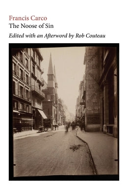 The Noose of Sin. Edited with Annotations and an Afterword by Rob Couteau by Carco, Francis