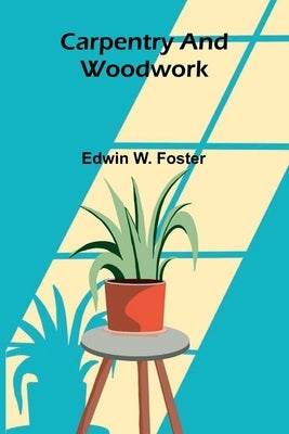 Carpentry and Woodwork by W. Foster, Edwin