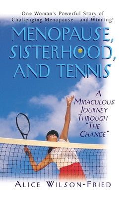 Menopause, Sisterhood, and Tennis: A Miraculous Journey Through the Change by Wilson-Fried, Alice
