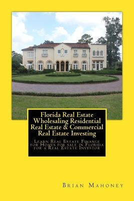 Florida Real Estate Wholesaling Residential Real Estate & Commercial Real Estate Investing: Learn Real Estate Finance for Homes for sale in Florida fo by Mahoney, Brian