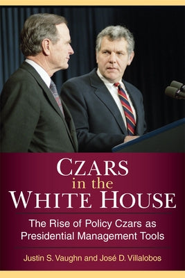 Czars in the White House: The Rise of Policy Czars as Presidential Management Tools by Vaughn, Justin S.