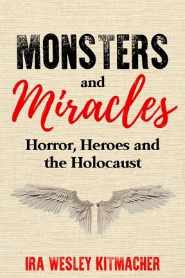Monsters and Miracles: Horror, Heroes and the Holocaust by Kitmacher, Ira Wesley