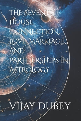 The Seventh House Connection: Love, Marriage, and Partnerships in Astrology by Dubey, Anvi