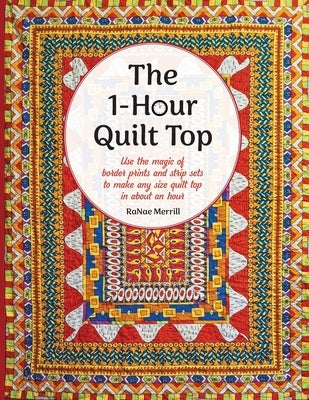 The 1-Hour Quilt Top: Use the magic of border prints and strip sets to make any size quilt top in about an hour by Merrill, Ranae