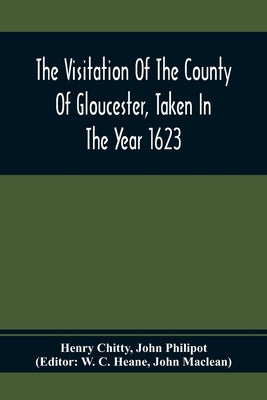 The Visitation Of The County Of Gloucester, Taken In The Year 1623 by Chitty, Henry