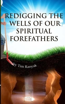 Re-Digging the Wells of Our Spiritual Forefathers by Ranyak, Tim
