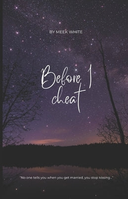 Before I Cheat: No one tells you that when you get married the kissing goes away... by White, Meek