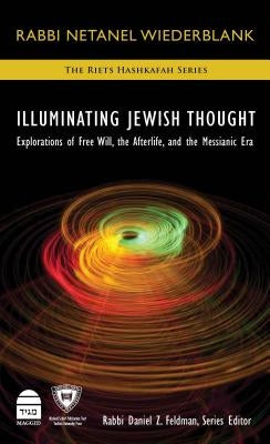Illuminating Jewish Thought: Explorations of Free Will, the Afterlife, and the Messianic Era by Wiederblank, Netanel