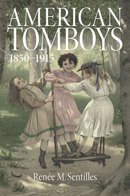 American Tomboys, 1850-1915 by Sentilles, Renée M.