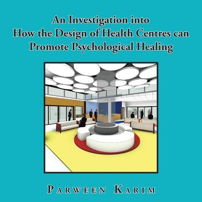 An Investigation into How the Design of Health Centres can Promote Psychological Healing by Karim, Parween