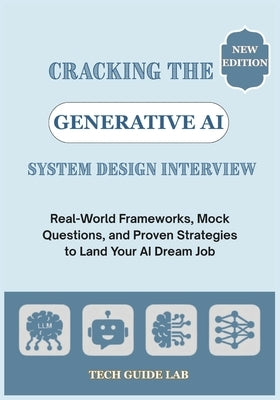 Cracking the Generative AI System Design Interview: Real-World Frameworks, Mock Questions, and Proven Strategies to Land Your AI Dream Job by Lab, Tech Guide