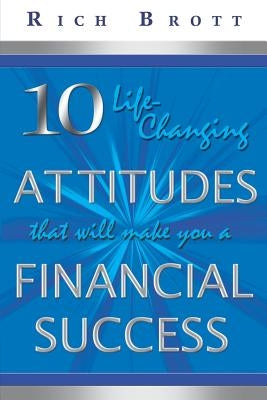 10 Life-Changing Attitudes That Will Make You a Financial Success! by Brott, Rich