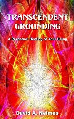 Transcendent Grounding: A Perpetual Healing of Your Being by Nelmes, David A.