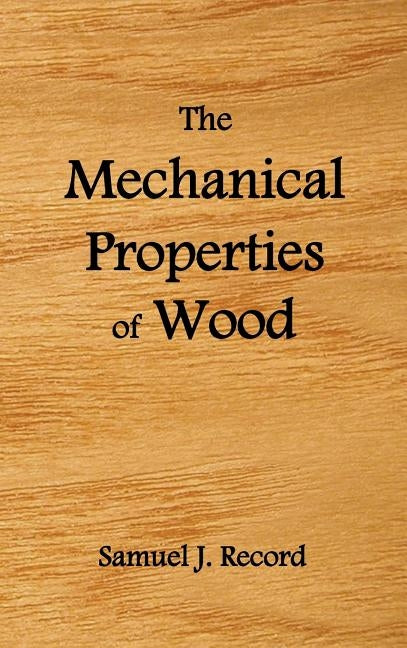 The Mechanical Properties of Wood, Including a Discussion of the Factors Affecting the Mechanical Properties, and Methods of Timber Testing, (Fully Il by Record, Samuel J.