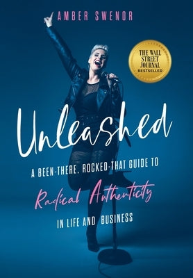 Unleashed: A Been-There, Rocked-That Guide to Radical Authenticity in Life and Business by Swenor, Amber