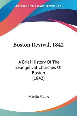 Boston Revival, 1842: A Brief History Of The Evangelical Churches Of Boston (1842) by Moore, Martin