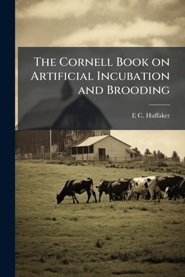 The Cornell Book on Artificial Incubation and Brooding by Huffaker, E. C. [From Old Catalog]