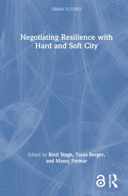 Negotiating Resilience with Hard and Soft City by Singh, Binti